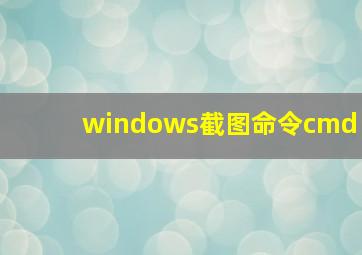 windows截图命令cmd