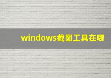 windows截图工具在哪