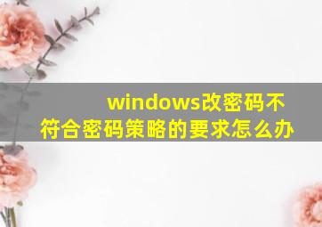 windows改密码不符合密码策略的要求怎么办