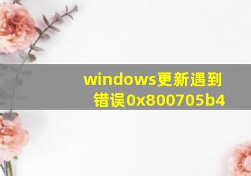 windows更新遇到错误0x800705b4