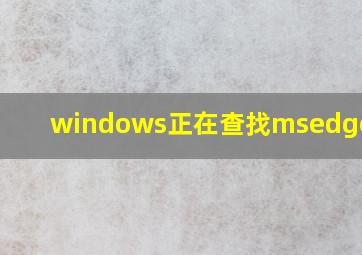 windows正在查找msedge.exe