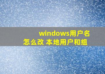 windows用户名怎么改 本地用户和组