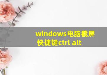 windows电脑截屏快捷键ctrl+alt+