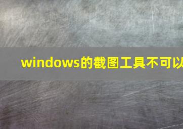 windows的截图工具不可以