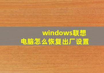 windows联想电脑怎么恢复出厂设置