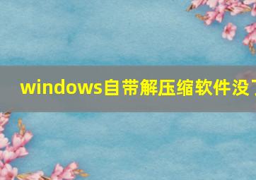 windows自带解压缩软件没了