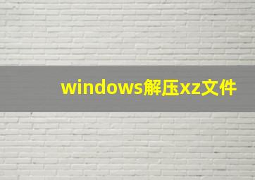 windows解压xz文件