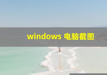 windows 电脑截图