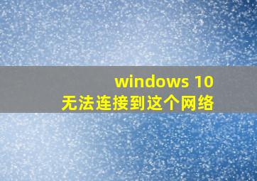 windows 10 无法连接到这个网络