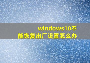 windows10不能恢复出厂设置怎么办