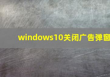 windows10关闭广告弹窗