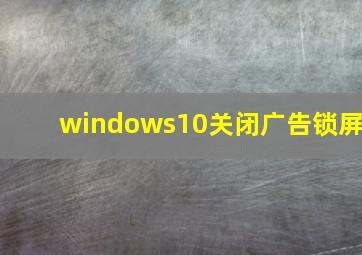 windows10关闭广告锁屏