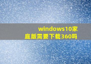 windows10家庭版需要下载360吗