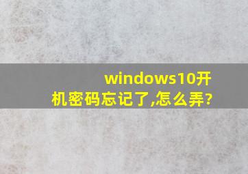 windows10开机密码忘记了,怎么弄?