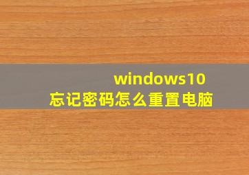 windows10忘记密码怎么重置电脑