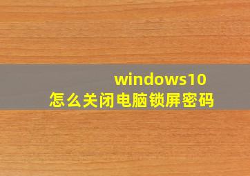 windows10怎么关闭电脑锁屏密码