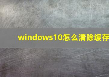 windows10怎么清除缓存