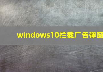 windows10拦截广告弹窗