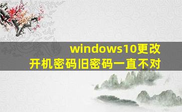 windows10更改开机密码旧密码一直不对