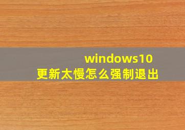 windows10更新太慢怎么强制退出