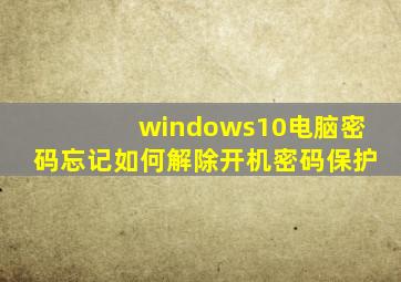 windows10电脑密码忘记如何解除开机密码保护