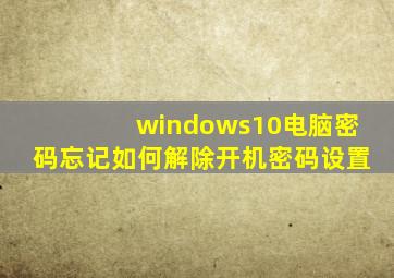 windows10电脑密码忘记如何解除开机密码设置