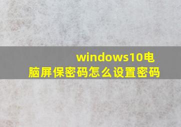 windows10电脑屏保密码怎么设置密码