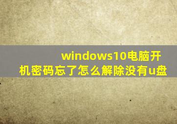 windows10电脑开机密码忘了怎么解除没有u盘