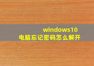 windows10电脑忘记密码怎么解开