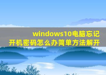 windows10电脑忘记开机密码怎么办简单方法解开