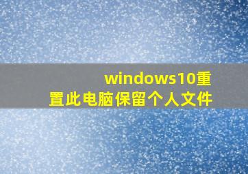 windows10重置此电脑保留个人文件