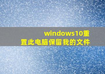 windows10重置此电脑保留我的文件