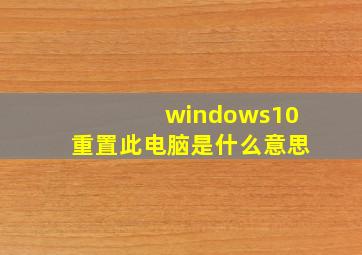 windows10重置此电脑是什么意思