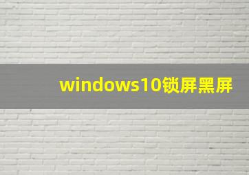 windows10锁屏黑屏