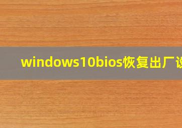 windows10bios恢复出厂设置