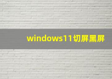 windows11切屏黑屏