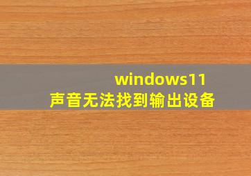 windows11声音无法找到输出设备