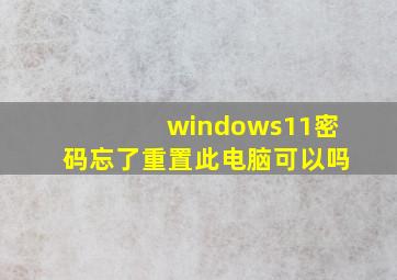 windows11密码忘了重置此电脑可以吗