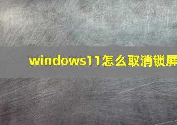 windows11怎么取消锁屏