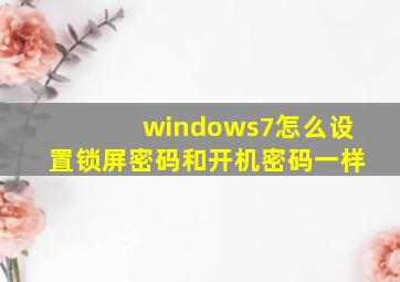 windows7怎么设置锁屏密码和开机密码一样