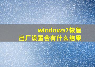 windows7恢复出厂设置会有什么结果