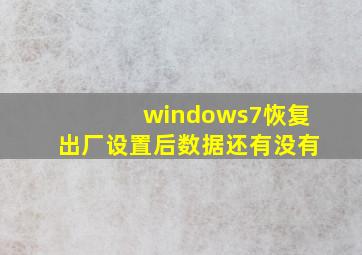 windows7恢复出厂设置后数据还有没有