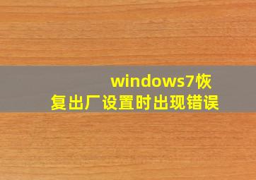 windows7恢复出厂设置时出现错误