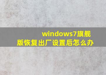 windows7旗舰版恢复出厂设置后怎么办