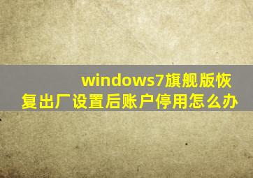 windows7旗舰版恢复出厂设置后账户停用怎么办