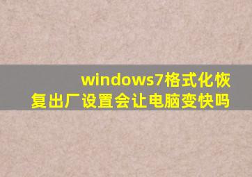 windows7格式化恢复出厂设置会让电脑变快吗