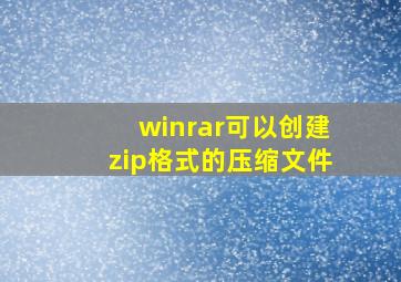 winrar可以创建zip格式的压缩文件