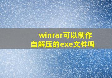 winrar可以制作自解压的exe文件吗