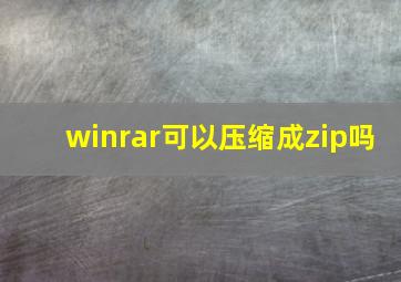 winrar可以压缩成zip吗