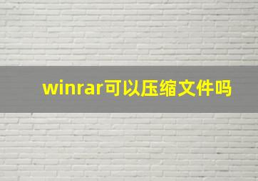 winrar可以压缩文件吗